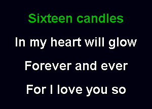 In my heart will glow

Forever and ever

For I love you so