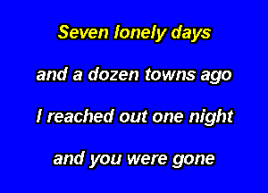 Seven lonely days

and a dozen towns ago

I reached out one night

and you were gone