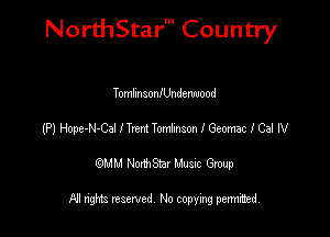 NorthStar' Country

TomlinsonlUndemuood
(P) Hope-N-Cal I Tm Tomknson I Geomac I Cal IV
emu NorthStar Music Group

All rights reserved No copying permithed