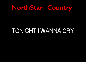 NorthStar' Country

TONIGHT I WANNA CRY