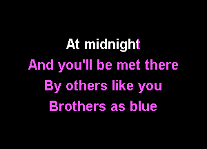 At midnight
And you'll be met there

By others like you
Brothers as blue