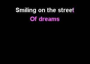 Smiling on the street
0f dreams
