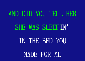 AND DID YOU TELL HER
SHE WAS SLEEPIIW
IN THE BED YOU
MADE FOR ME