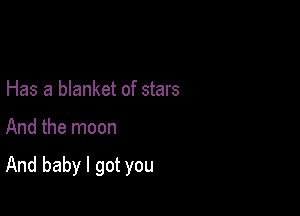 Has a blanket of stars

And the moon

And baby I got you