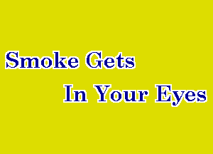 Smoke Gets

In Your Eyes