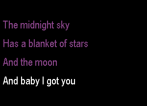 The midnight sky
Has a blanket of stars

And the moon

And baby I got you