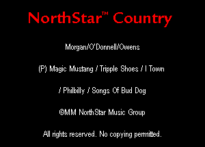 Nord-IStarm Country

MorganIO'DonneMOwena
(P) Magic Mustang ITn'pple Shoes f I Town
I Philbilly I Songs 0i Bud Dog
mm NonhStar Musac Gmup

FII nghts reserved, No copying pennced