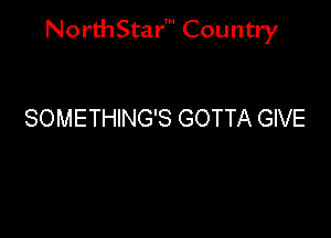 NorthStar' Country

SOMETHING'S GOTTA GIVE