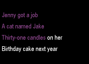 Jenny got a job

A cat named Jake

ThiIty-one candles on her

Birthday cake next year