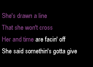 She's drawn a line
That she won't cross

Her and time are facin' off

She said somethin's gotta give