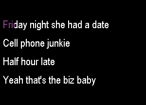 Friday night she had a date

Cell phone junkie

Half hour late
Yeah thafs the biz baby