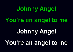 Johnny Angel

You're an angel to me