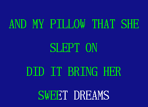 AND MY PILLOW THAT SHE
SLEPT 0N
DID IT BRING HER
SWEET DREAMS