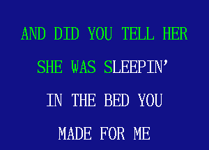 AND DID YOU TELL HER
SHE WAS SLEEPIIW
IN THE BED YOU
MADE FOR ME
