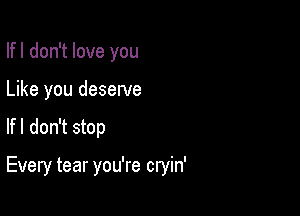 Ifl don't love you
Like you deserve

Ifl don't stop

Every tear you're cryin'