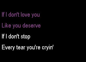 Ifl don't love you
Like you deserve

Ifl don't stop

Every tear you're cryin'