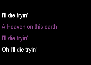 rn die tryin'

A Heaven on this earth

I'll die tryin'
Oh I'll die tryin'