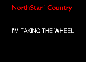 NorthStar' Country

I'M TAKING THE WHEEL