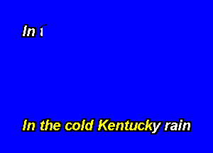 In the cold Kentucky rain
