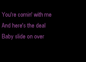 You're comin' with me
And here's the deal

Baby slide on over