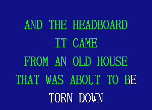 AND THE HEADBOARD
IT CAME
FROM AN OLD HOUSE
THAT WAS ABOUT TO BE
TORN DOWN