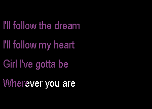 I'll follow the dream
I'll follow my heart
Girl I've gotta be

Wherever you are