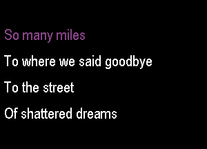 So many miles

To where we said goodbye

To the street

Of shattered dreams
