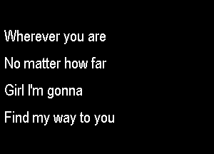 Wherever you are
No matter how far

Girl I'm gonna

Find my way to you