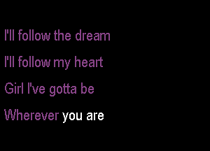 I'll follow the dream
I'll follow my heart
Girl I've gotta be

Wherever you are