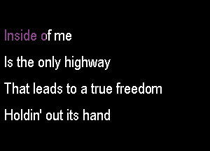 Inside of me

Is the only highway

That leads to a true freedom

Holdin' out its hand