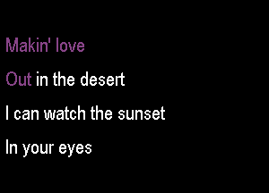 Makin' love
Out in the desert

I can watch the sunset

In your eyes