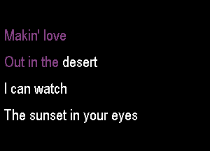 Makin' love
Out in the desert

I can watch

The sunset in your eyes