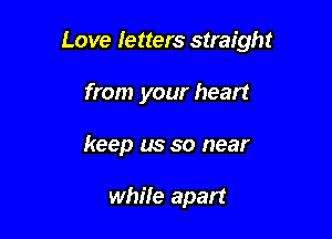 Love letters straight

from your heart

keep us so near

whife apart