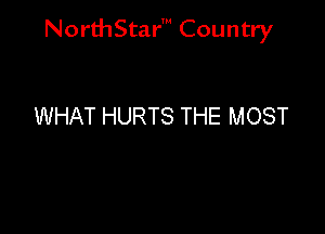 NorthStar' Country

WHAT HURTS THE MOST