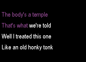 The body's a temple

Thafs what we're told

Well I treated this one

Like an old honky tonk