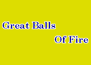 Great Balls
Of Fire