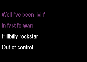 Well I've been livin'

In fast forward

Hillbilly rockstar

Out of control