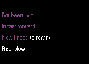 I've been livin'

In fast forward

Now I need to rewind

Real slow