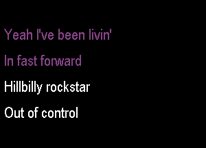 Yeah I've been livin'

In fast forward

Hillbilly rockstar

Out of control