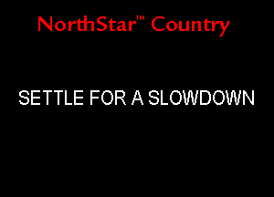 NorthStar' Country

SETTLE FOR A SLOWDOWN