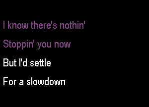 I know there's nothin'

Stoppin' you now

But I'd settle

For a slowdown