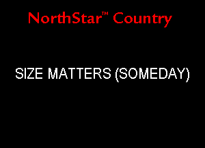 NorthStar' Country

SIZE MATTERS (SOMEDAY)