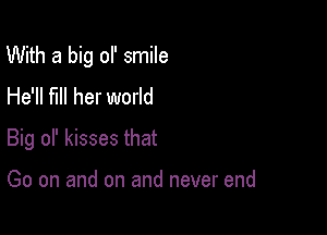 With a big ol' smile

He'll fill her world
Big of kisses that

Go on and on and never end