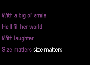 With a big ol' smile
He'll fill her world

With laughter

Size matters size matters