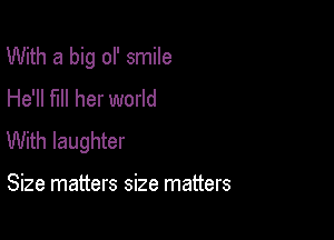 With a big ol' smile
He'll fill her world

With laughter

Size matters size matters