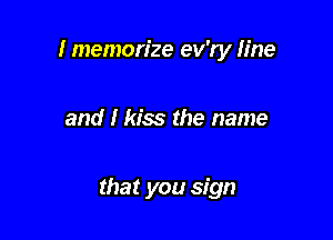 I memorize ev'ry Iine

and I kiss the name

that you sign