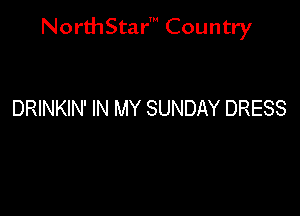 NorthStar' Country

DRINKIN' IN MY SUNDAY DRESS