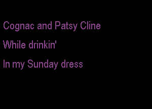 Cognac and Patsy Cline

While drinkin'

In my Sunday dress