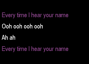 Every time I hear your name
Ooh ooh ooh ooh
Ah ah

Every time I hear your name