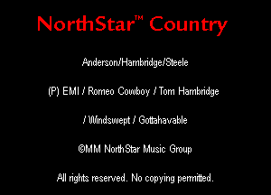 Nord-IStarm Country

PndersonMambndgefSteefe
(P) EMI 1 Romeo Cowboy fTom Hambridge
1' llhindsuuept 1' Gmrahavable
mm NonhStar Musac Gmup

FII nghts reserved, No copying pennced